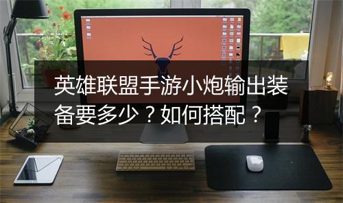 英雄联盟手游小炮输出装备要多少?如何搭配?