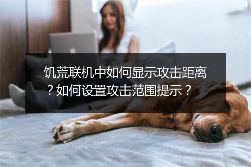 饥荒联机中如何显示攻击距离?如何设置攻击范围提示?