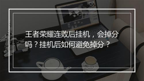 王者荣耀连败后挂机,会掉分吗?挂机后如何避免掉分?