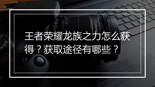 王者荣耀龙族之力怎么获得?获取途径有哪些?