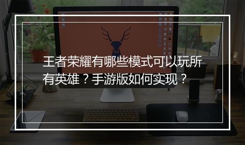 王者荣耀有哪些模式可以玩所有英雄?手游版如何实现?