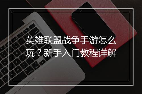 英雄联盟战争手游怎么玩？新手入门教程详解