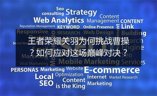 王者荣耀关羽为何挑战曹操?如何应对这场巅峰对决?