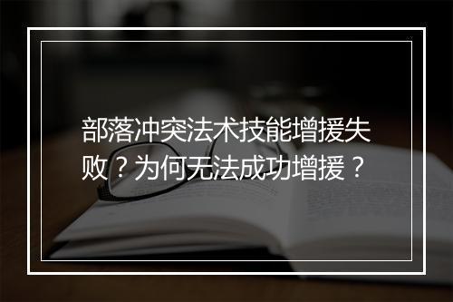 部落冲突法术技能增援失败？为何无法成功增援？