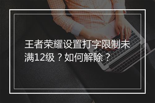 王者荣耀设置打字限制未满12级?如何解除?