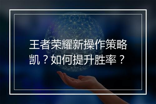 王者荣耀新操作策略凯?如何提升胜率?