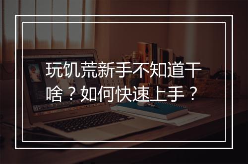 玩饥荒新手不知道干啥？如何快速上手？