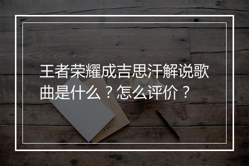 王者荣耀成吉思汗解说歌曲是什么?怎么评价?