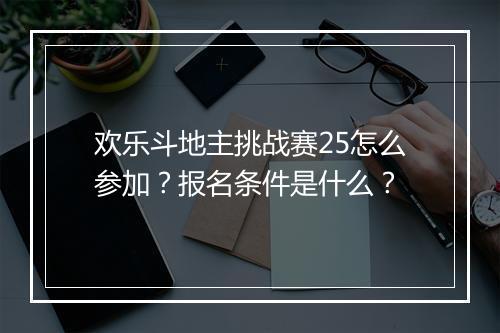 欢乐斗地主挑战赛25怎么参加？报名条件是什么？