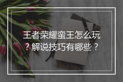 王者荣耀蛮王怎么玩？解说技巧有哪些？