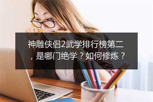 神雕侠侣2武学排行榜第二,是哪门绝学?如何修炼?