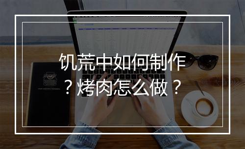 饥荒中如何制作？烤肉怎么做？