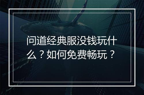 问道经典服没钱玩什么？如何免费畅玩？