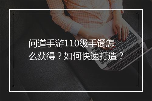 问道手游110级手镯怎么获得?如何快速打造?