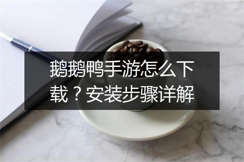 鹅鹅鸭手游怎么下载?安装步骤详解