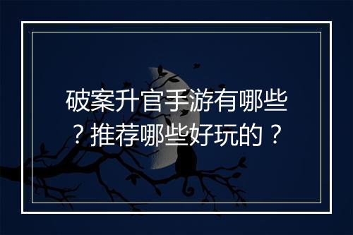 破案升官手游有哪些？推荐哪些好玩的？