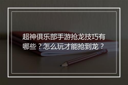 超神俱乐部手游抢龙技巧有哪些?怎么玩才能抢到龙?