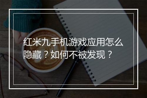 红米九手机游戏应用怎么隐藏？如何不被发现？