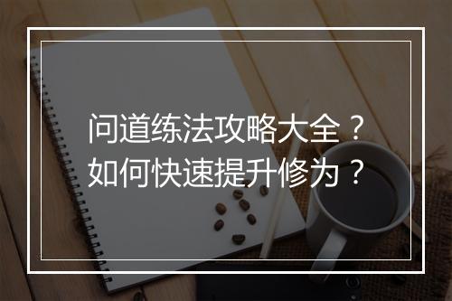 问道练法攻略大全？如何快速提升修为？