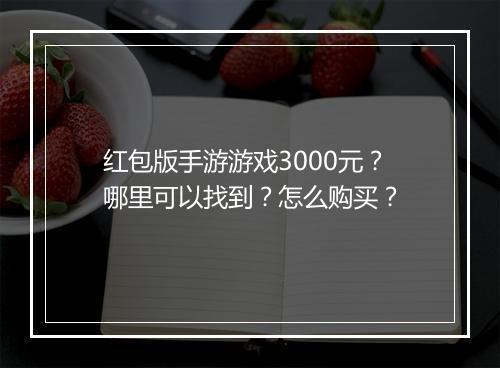 红包版手游游戏3000元?哪里可以找到?怎么购买?