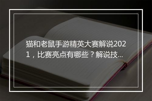猫和老鼠手游精英大赛解说2021，比赛亮点有哪些？解说技巧分享？