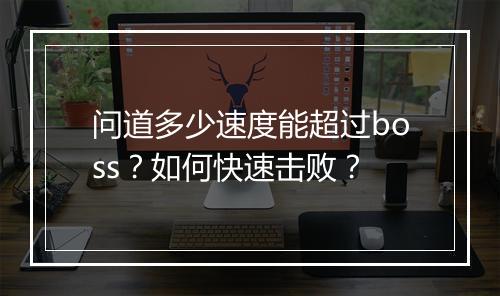 问道多少速度能超过boss？如何快速击败？