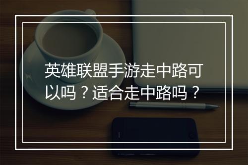 英雄联盟手游走中路可以吗?适合走中路吗?