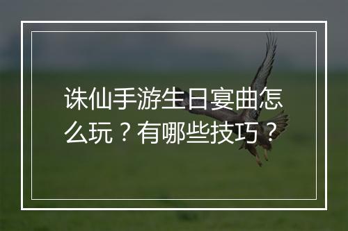 诛仙手游生日宴曲怎么玩?有哪些技巧?