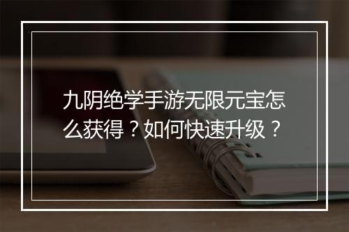 九阴绝学手游无限元宝怎么获得？如何快速升级？