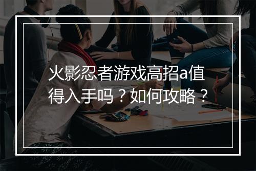 火影忍者游戏高招a值得入手吗?如何攻略?