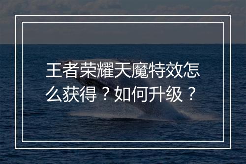 王者荣耀天魔特效怎么获得?如何升级?
