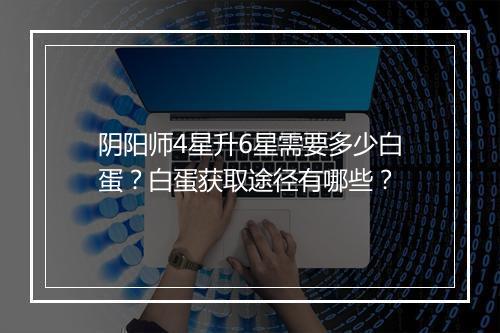 阴阳师4星升6星需要多少白蛋？白蛋获取途径有哪些？