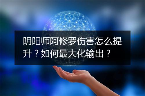阴阳师阿修罗伤害怎么提升?如何最大化输出?