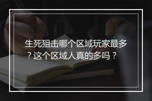 生死狙击哪个区域玩家最多?这个区域人真的多吗?