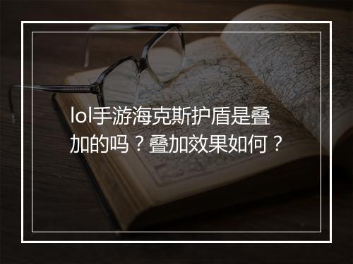 lol手游海克斯护盾是叠加的吗?叠加效果如何?