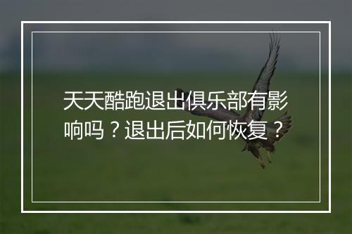 天天酷跑退出俱乐部有影响吗?退出后如何恢复?