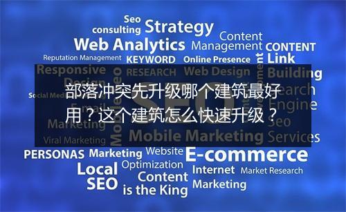 部落冲突先升级哪个建筑最好用?这个建筑怎么快速升级?