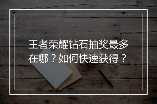 王者荣耀钻石抽奖最多在哪?如何快速获得?