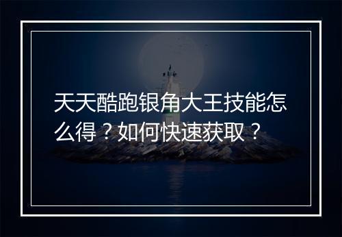 天天酷跑银角大王技能怎么得?如何快速获取?