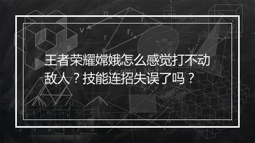 王者荣耀嫦娥怎么感觉打不动敌人?技能连招失误了吗?