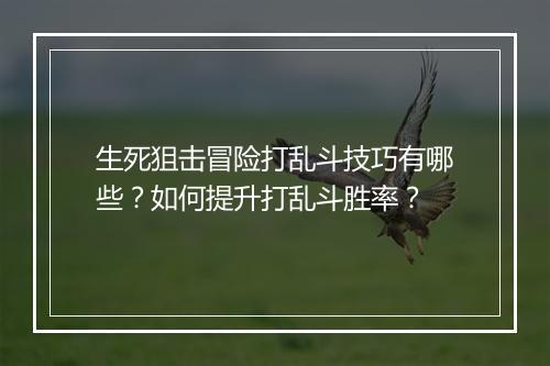 生死狙击冒险打乱斗技巧有哪些?如何提升打乱斗胜率?