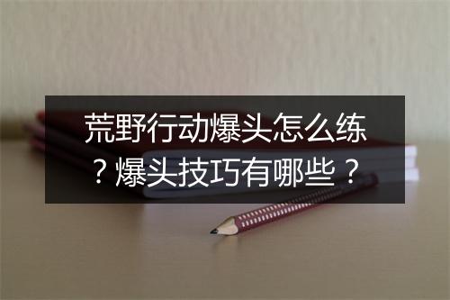 荒野行动爆头怎么练?爆头技巧有哪些?