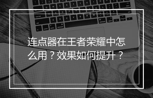 连点器在王者荣耀中怎么用?效果如何提升?