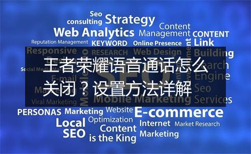 王者荣耀语音通话怎么关闭?设置方法详解