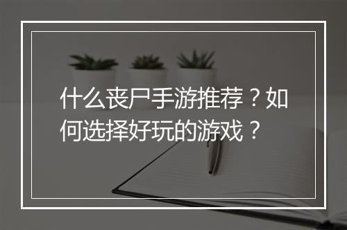 什么丧尸手游推荐?如何选择好玩的游戏?