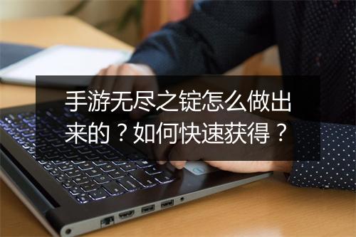手游无尽之锭怎么做出来的?如何快速获得?