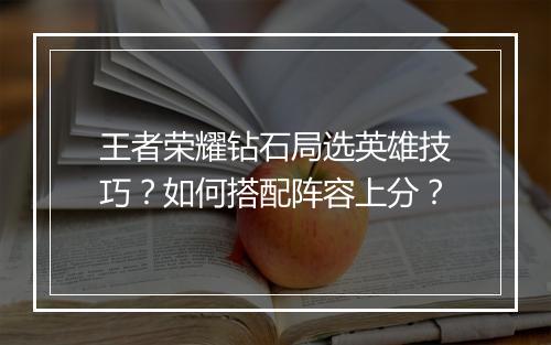 王者荣耀钻石局选英雄技巧？如何搭配阵容上分？