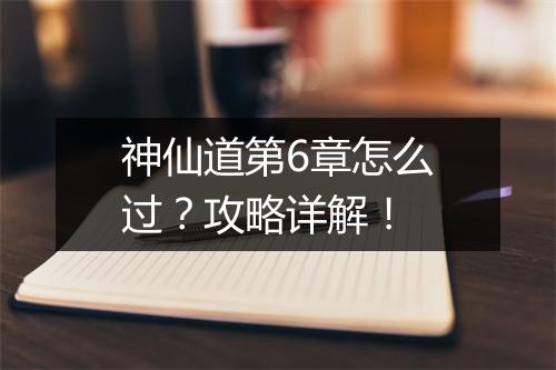 神仙道第6章怎么过?攻略详解!