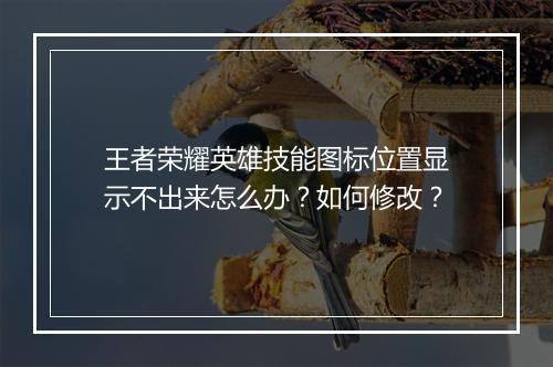 王者荣耀英雄技能图标位置显示不出来怎么办？如何修改？
