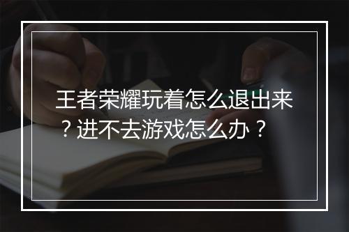 王者荣耀玩着怎么退出来？进不去游戏怎么办？